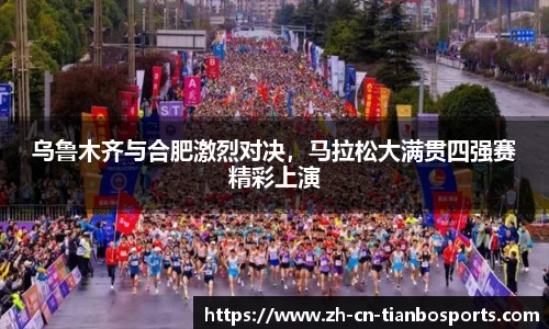 乌鲁木齐与合肥激烈对决，马拉松大满贯四强赛精彩上演