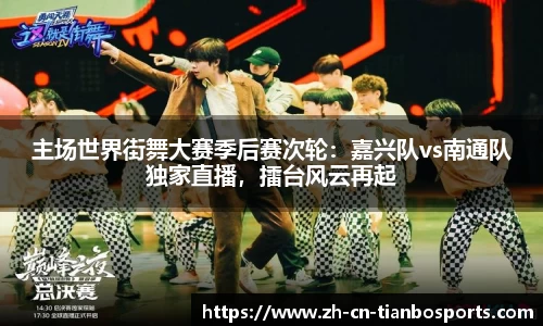 主场世界街舞大赛季后赛次轮：嘉兴队vs南通队独家直播，擂台风云再起
