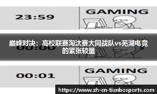 巅峰对决：高校联赛淘汰赛大同战队vs芜湖电竞的紧张较量