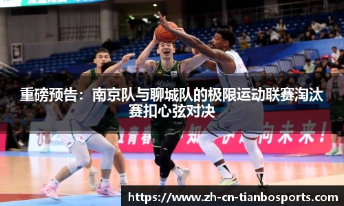 重磅预告:南京队与聊城队的极限运动联赛淘汰赛扣心弦对决