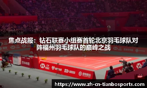 焦点战报：钻石联赛小组赛首轮北京羽毛球队对阵福州羽毛球队的巅峰之战